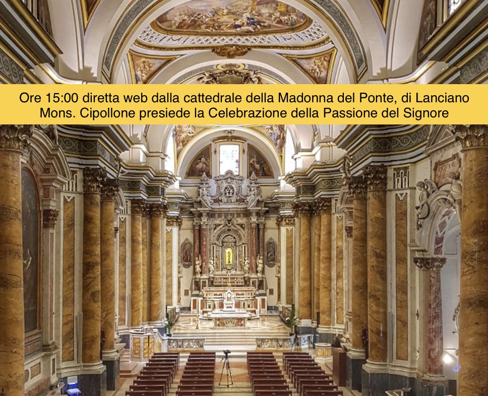 Dalle ore 15:00 diretta web Dalla cattedrale della Madonna del Ponte, di Lanciano, Mons. Cipollone presiede la Celebrazione della Passione del Signore, a porte chiuse